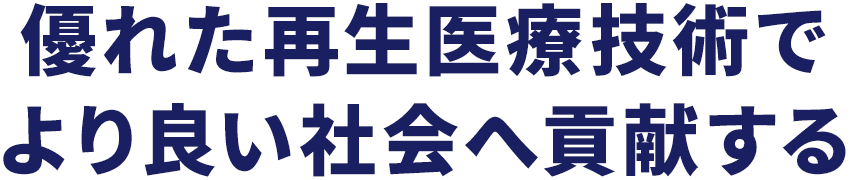 優れた再生医療技術でより良い社会へ貢献する